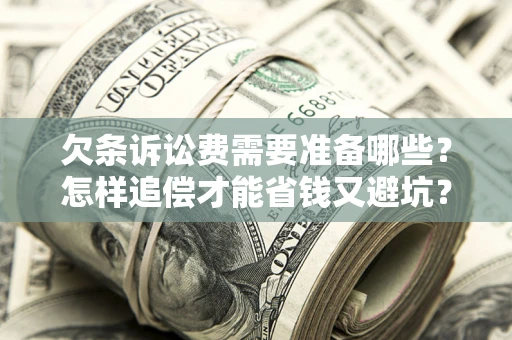 北京欠条诉讼费需要准备哪些？怎样追偿才能省钱又避坑？