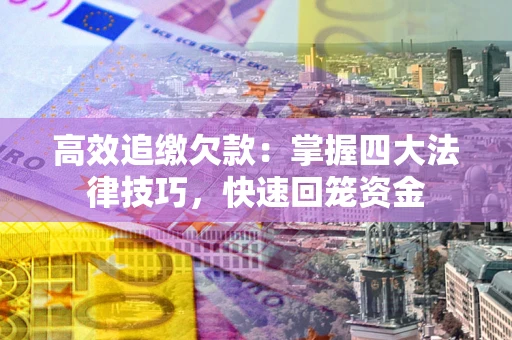 北京高效追缴欠款：掌握四大法律技巧，快速回笼资金
