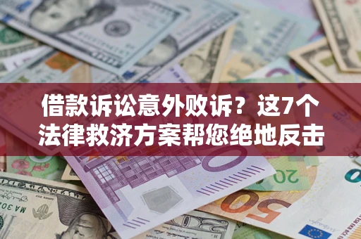北京借款诉讼意外败诉？这7个法律救济方案帮您绝地反击！