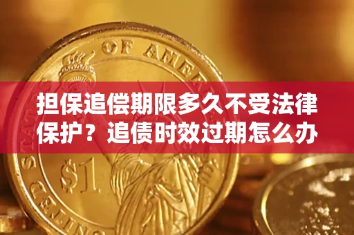 北京担保追偿期限多久不受法律保护？追债时效过期怎么办？
