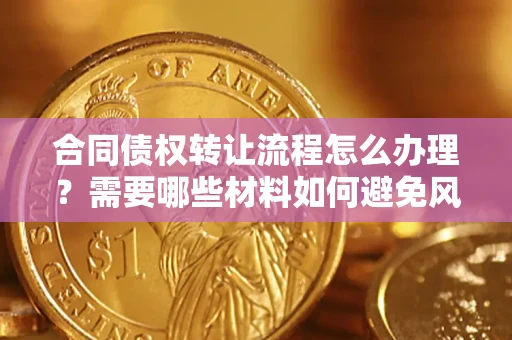 北京合同债权转让流程怎么办理？需要哪些材料如何避免风险？