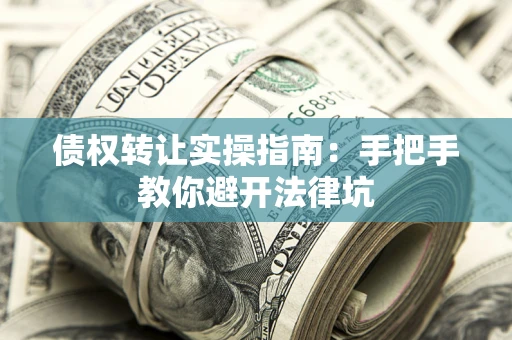 北京债权转让实操指南：手把手教你避开法律坑