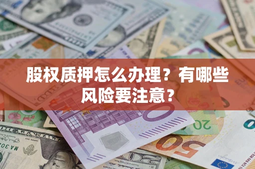 北京股权质押怎么办理？有哪些风险要注意？