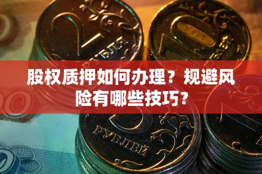 北京股权质押如何办理？规避风险有哪些技巧？