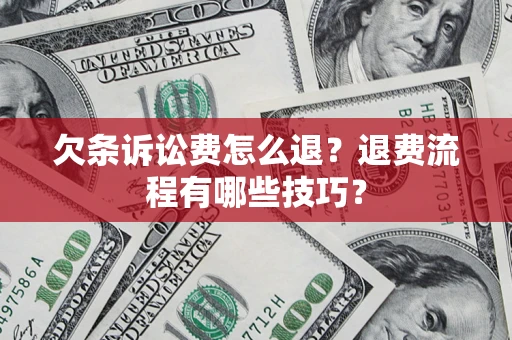 北京欠条诉讼费怎么退？退费流程有哪些技巧？