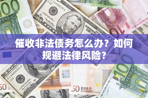 北京催收非法债务怎么办？如何规避法律风险？