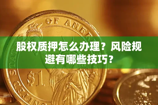 北京股权质押怎么办理？风险规避有哪些技巧？