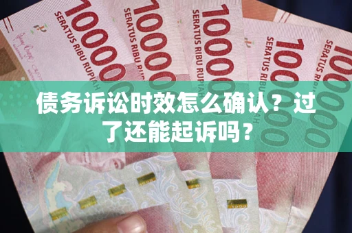 北京债务诉讼时效怎么确认？过了还能起诉吗？
