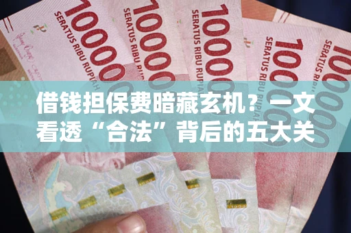 北京借钱担保费暗藏玄机？一文看透“合法”背后的五大关键陷阱