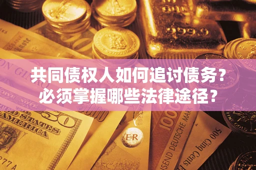 北京共同债权人如何追讨债务？必须掌握哪些法律途径？