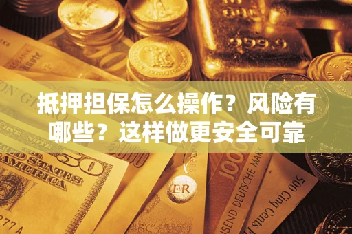 北京抵押担保怎么操作？风险有哪些？这样做更安全可靠