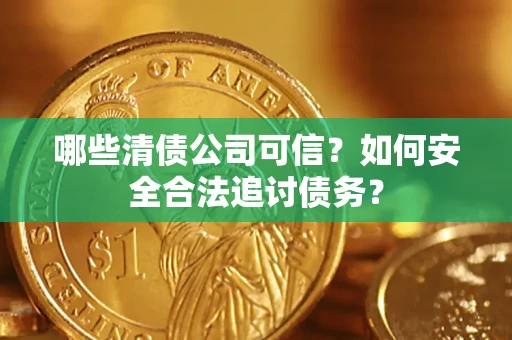 北京哪些清债公司可信？如何安全合法追讨债务？
