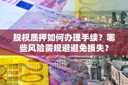北京股权质押如何办理手续？哪些风险需规避避免损失？