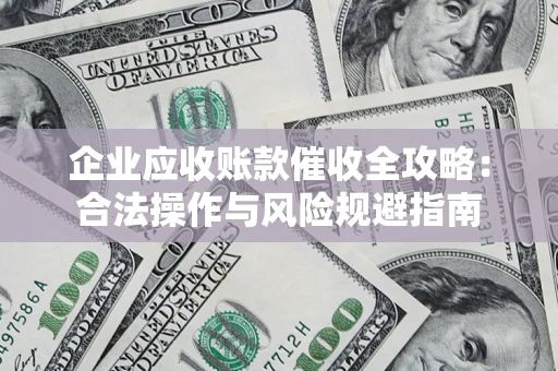 北京企业应收账款催收全攻略：合法操作与风险规避指南