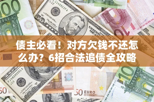 北京债主必看！对方欠钱不还怎么办？6招合法追债全攻略