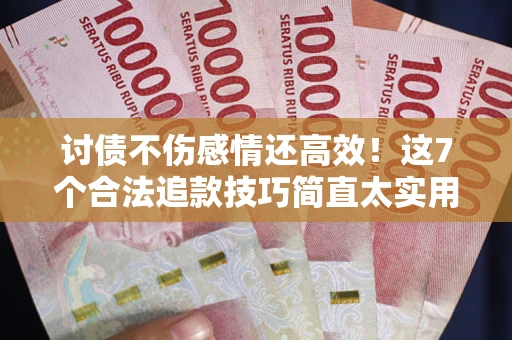 北京讨债不伤感情还高效！这7个合法追款技巧简直太实用