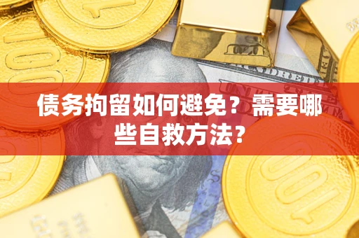 北京债务拘留如何避免？需要哪些自救方法？