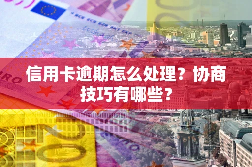 北京信用卡逾期怎么处理？协商技巧有哪些？