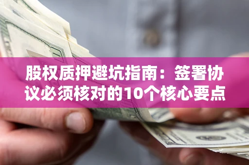 北京股权质押避坑指南:签署协议必须核对的10个核心要点 北京股权质押避坑指南:签署协议必须核对的10个核心要点