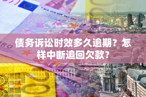 北京债务诉讼时效多久逾期？怎样中断追回欠款？