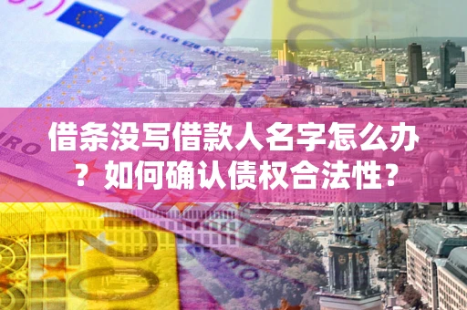 北京借条没写借款人名字怎么办？如何确认债权合法性？
