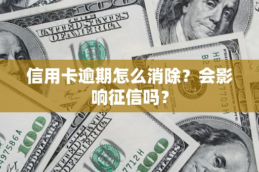 北京信用卡逾期怎么消除？会影响征信吗？
