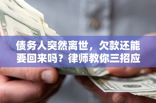 北京债务人突然离世，欠款还能要回来吗？律师教你三招应对