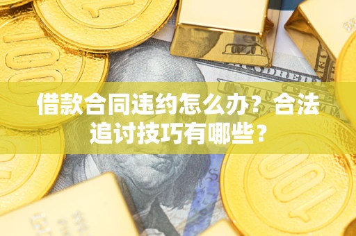 北京借款合同违约怎么办？合法追讨技巧有哪些？