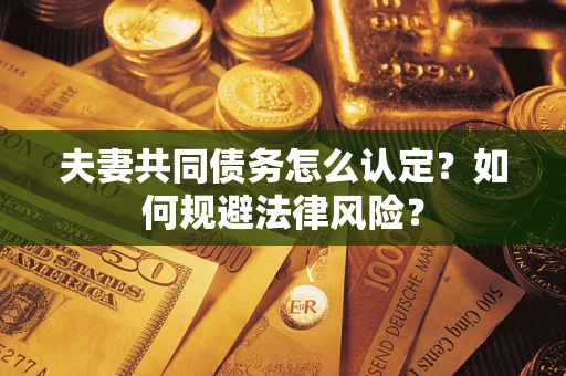 北京夫妻共同债务怎么认定？如何规避法律风险？
