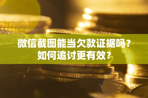 北京微信截图能当欠款证据吗？如何追讨更有效？