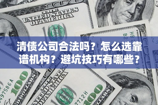 北京清债公司合法吗？怎么选靠谱机构？避坑技巧有哪些？