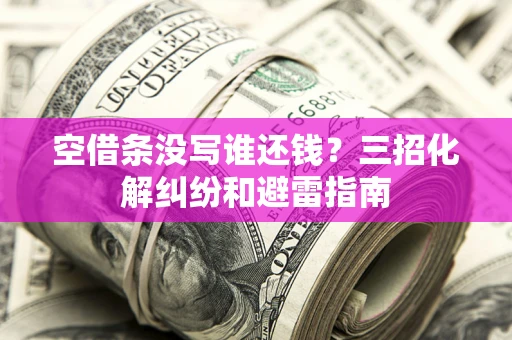 北京空借条没写谁还钱？三招化解纠纷和避雷指南