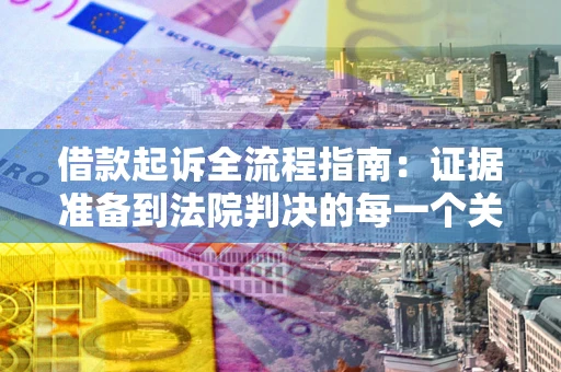 北京借款起诉全流程指南：证据准备到法院判决的每一个关键步骤