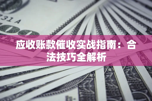 北京应收账款催收实战指南：合法技巧全解析