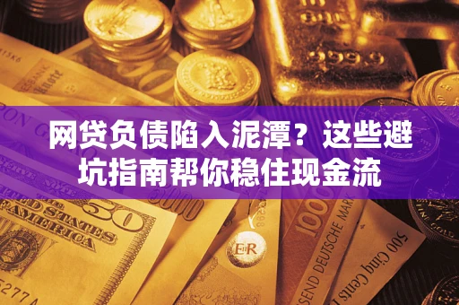 北京网贷负债陷入泥潭？这些避坑指南帮你稳住现金流