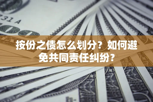 北京按份之债怎么划分？如何避免共同责任纠纷？