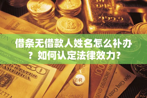 北京借条无借款人姓名怎么补办？如何认定法律效力？
