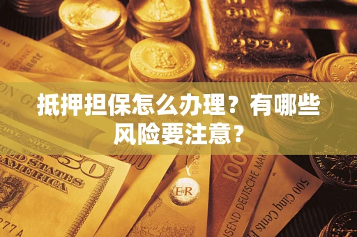 北京抵押担保怎么办理？有哪些风险要注意？