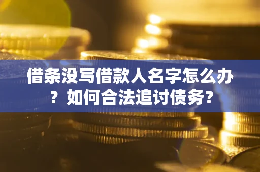 北京借条没写借款人名字怎么办？如何合法追讨债务？