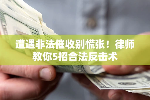 北京遭遇非法催收别慌张！律师教你5招合法反击术