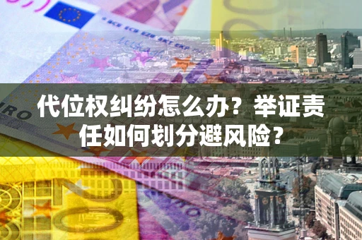 北京代位权纠纷怎么办？举证责任如何划分避风险？
