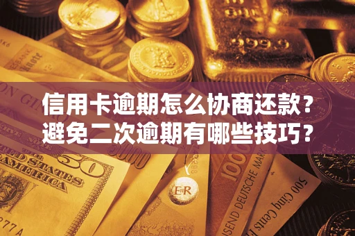 北京信用卡逾期怎么协商还款？避免二次逾期有哪些技巧？