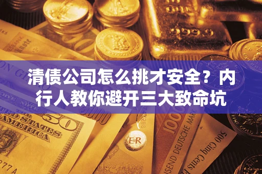 北京清债公司怎么挑才安全?内行人教你避开三大致命坑 北京清债公司怎么挑才安全?内行人教你避开三大致命坑