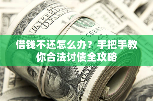北京借钱不还怎么办？手把手教你合法讨债全攻略