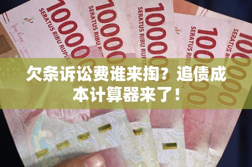 北京欠条诉讼费谁来掏？追债成本计算器来了！