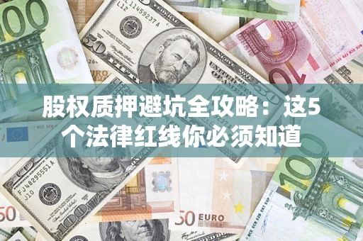 北京股权质押避坑全攻略：这5个法律红线你必须知道