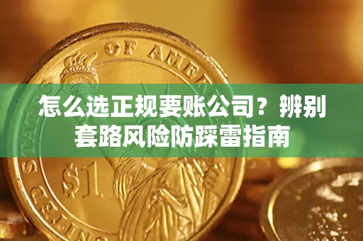 北京怎么选正规要账公司？辨别套路风险防踩雷指南