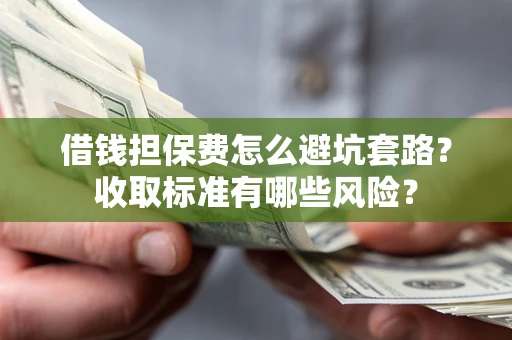 北京借钱担保费怎么避坑套路？收取标准有哪些风险？