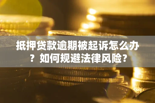 北京抵押贷款逾期被起诉怎么办？如何规避法律风险？