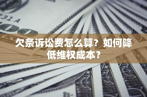 北京欠条诉讼费怎么算？如何降低维权成本？